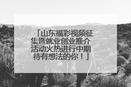 山东福彩视频征集暨就业创业推介活动火热进行中期待有想法的你！