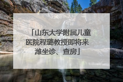山东大学附属儿童医院程璐教授即将来潍坐诊、查房