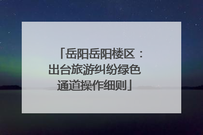 岳阳岳阳楼区：出台旅游纠纷绿色通道操作细则