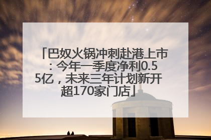 巴奴火锅冲刺赴港上市：今年一季度净利0.55亿，未来三年计划新开超170家门店
