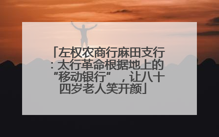 左权农商行麻田支行：太行革命根据地上的“移动银行”，让八十四岁老人笑开颜
