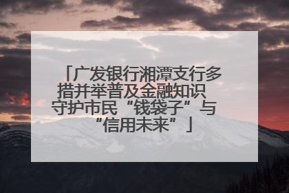 广发银行湘潭支行多措并举普及金融知识 守护市民“钱袋子”与“信用未来”