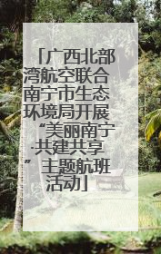广西北部湾航空联合南宁市生态环境局开展“美丽南宁·共建共享”主题航班活动
