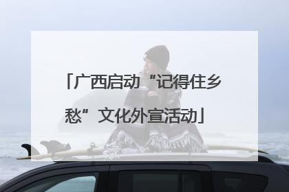 广西启动“记得住乡愁”文化外宣活动