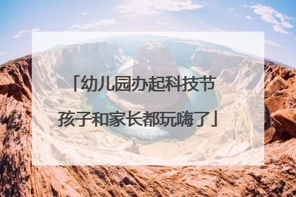 幼儿园办起科技节 孩子和家长都玩嗨了
