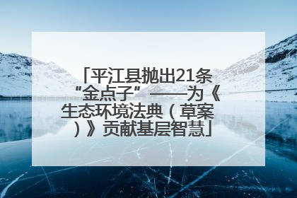 平江县抛出21条“金点子”——为《生态环境法典（草案）》贡献基层智慧