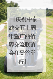 庆祝中泰建交五十周年暨广西侨界交流联谊会在曼谷举行