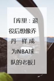 库里：退役后想像乔丹一样 成为NBA球队的老板