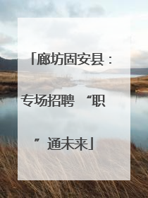 廊坊固安县：专场招聘 “职”通未来