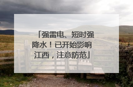 强雷电、短时强降水！已开始影响江西，注意防范