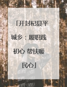 开封杞县平城乡：履职践初心 帮扶暖民心
