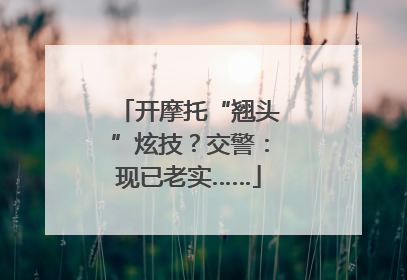 开摩托“翘头”炫技？交警：现已老实……