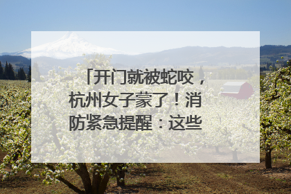 开门就被蛇咬，杭州女子蒙了！消防紧急提醒：这些方法都不靠谱！