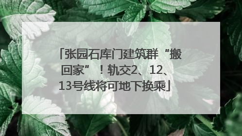 张园石库门建筑群“搬回家”！轨交2、12、13号线将可地下换乘