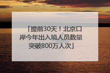 提前30天！北京口岸今年出入境人员数量突破800万人次