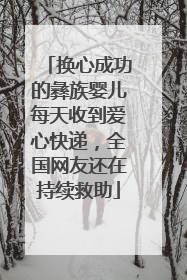 换心成功的彝族婴儿每天收到爱心快递，全国网友还在持续救助