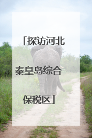 探访河北秦皇岛综合保税区
