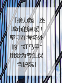 接力起一座城市的温暖！坚守在考场外的“红马甲”用爱为考生保驾护航