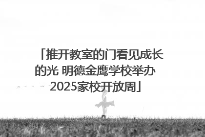 推开教室的门看见成长的光 明德金鹰学校举办2025家校开放周