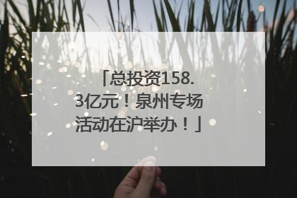 总投资158.3亿元！泉州专场活动在沪举办！