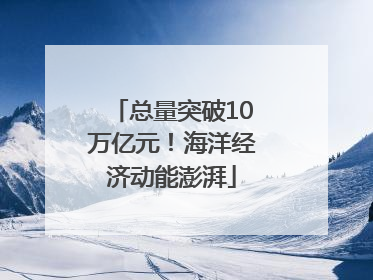 总量突破10万亿元！海洋经济动能澎湃