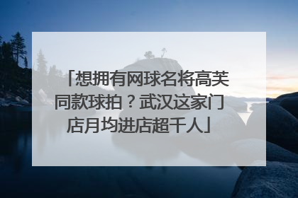想拥有网球名将高芙同款球拍？武汉这家门店月均进店超千人