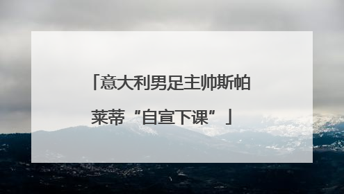 意大利男足主帅斯帕莱蒂“自宣下课”