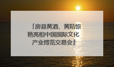房县黄酒、黄精惊艳亮相中国国际文化产业博览交易会
