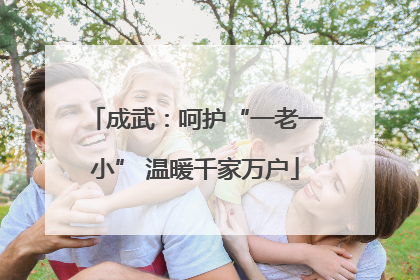成武：呵护“一老一小” 温暖千家万户