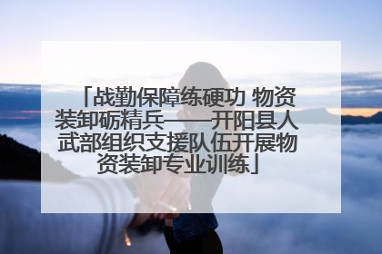 战勤保障练硬功 物资装卸砺精兵——开阳县人武部组织支援队伍开展物资装卸专业训练