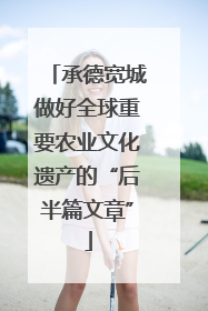 承德宽城做好全球重要农业文化遗产的“后半篇文章”