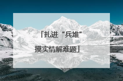 扎进“兵堆”摸实情解难题