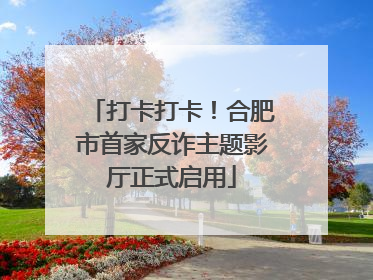 打卡打卡！合肥市首家反诈主题影厅正式启用