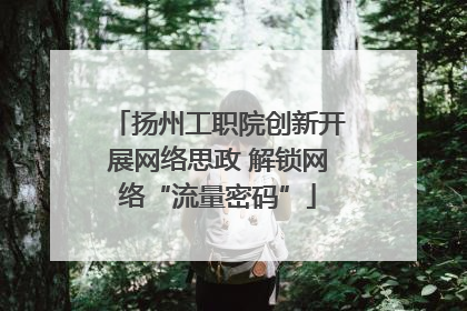 扬州工职院创新开展网络思政 解锁网络“流量密码”