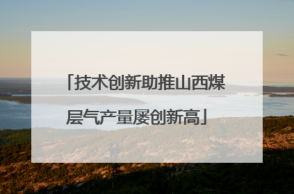 技术创新助推山西煤层气产量屡创新高
