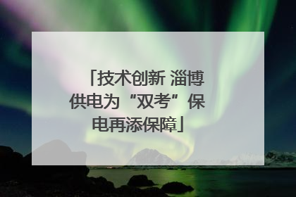 技术创新 淄博供电为“双考”保电再添保障