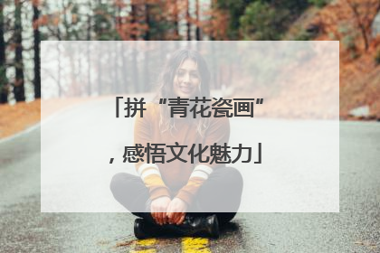 拼“青花瓷画”，感悟文化魅力