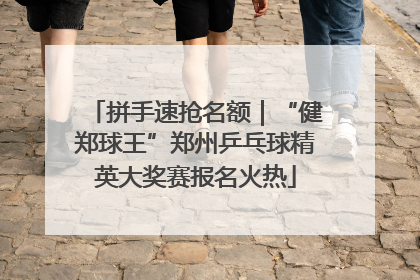 拼手速抢名额｜“健郑球王”郑州乒乓球精英大奖赛报名火热