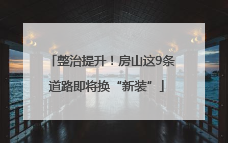 整治提升！房山这9条道路即将换“新装”