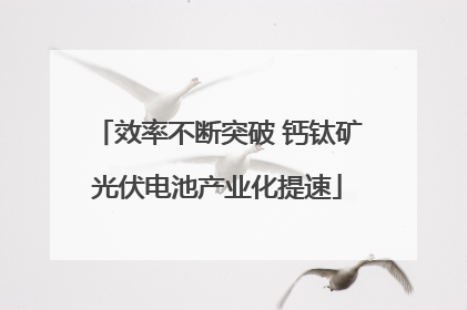 效率不断突破 钙钛矿光伏电池产业化提速