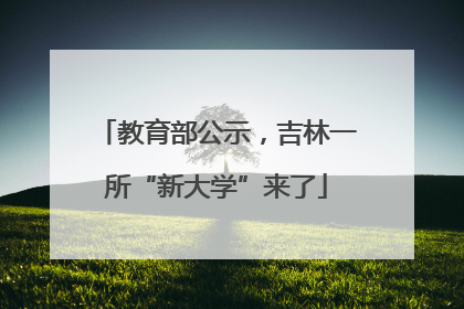 教育部公示，吉林一所“新大学”来了