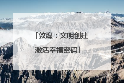 敦煌：文明创建激活幸福密码