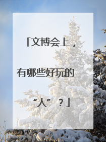 文博会上，有哪些好玩的“人”？