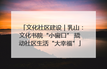 文化社区建设｜乳山：文化书院“小窗口” 撬动社区生活“大幸福”