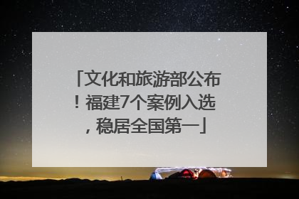 文化和旅游部公布！福建7个案例入选，稳居全国第一