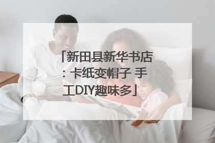 新田县新华书店：卡纸变帽子 手工DIY趣味多