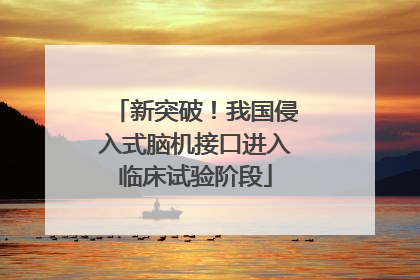 新突破！我国侵入式脑机接口进入临床试验阶段