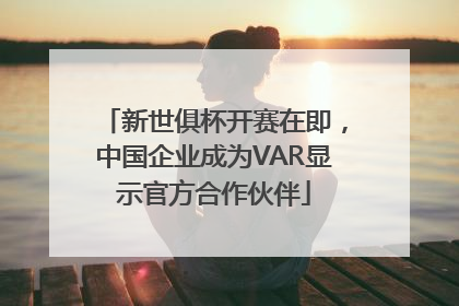 新世俱杯开赛在即，中国企业成为VAR显示官方合作伙伴