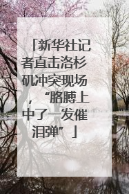 新华社记者直击洛杉矶冲突现场，“胳膊上中了一发催泪弹”