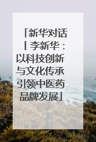 新华对话丨李新华：以科技创新与文化传承引领中医药品牌发展